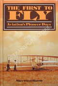 Book cover of The First to Fly - Aviation's Pioneer Days by HARRIS, Sherwood